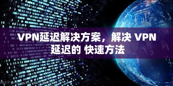 VPN延迟解决方案,解决 VPN 延迟的 快速方法 VPN延迟解决方案,解决 VPN 延迟的 快速方法
