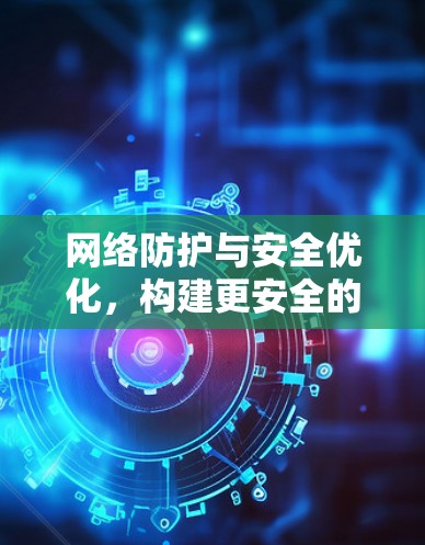 网络防护与安全优化,构建更安全的 VPN 网络 网络防护与安全优化,构建更安全的 VPN 网络