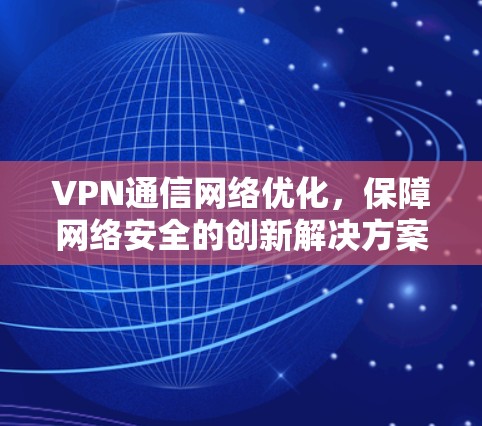 VPN通信网络优化,保障网络安全的创新解决方案 VPN通信网络优化,保障网络安全的创新解决方案