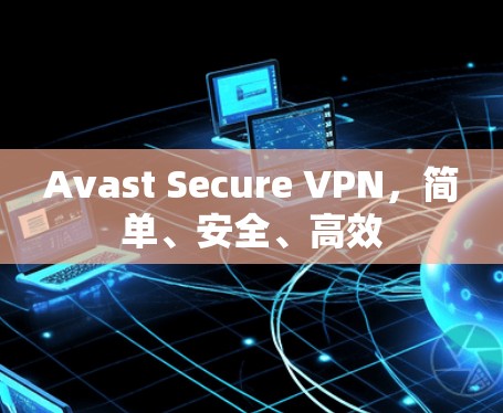 Avast Secure VPN,简单、安全、高效 Avast Secure VPN,简单、安全、高效