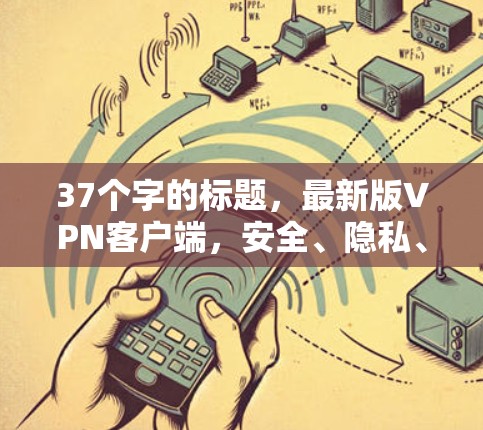 37个字的标题,最新版VPN客户端,安全、隐私、性能的全面升级 37个字的标题,最新版VPN客户端,安全、隐私、性能的全面升级