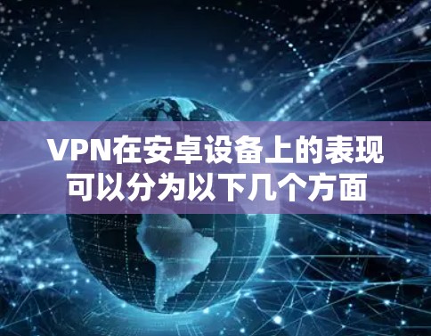 VPN在安卓设备上的表现可以分为以下几个方面 VPN在安卓设备上的表现可以分为以下几个方面
