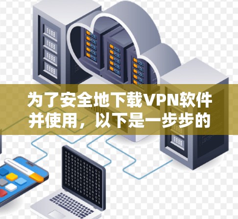 为了安全地下载VPN软件并使用,以下是一步步的建议 为了安全地下载VPN软件并使用,以下是一步步的建议