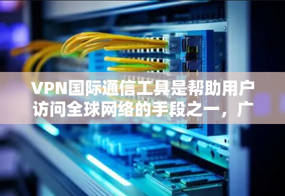 VPN国际通信工具是帮助用户访问全球网络的手段之一,广泛应用于移动设备、笔记本电脑以及家庭网络中。这些工具通过VPN服务器将本地IP地址和密码加密传输,实现对国际网络的访问。以下是详细介绍 VPN国际通信工具是帮助用户访问全球网络的手段之一,广泛应用于移动设备、笔记本电脑以及家庭网络中。这些工具通过VPN服务器将本地IP地址和密码加密传输,实现对国际网络的访问。以下是详细介绍