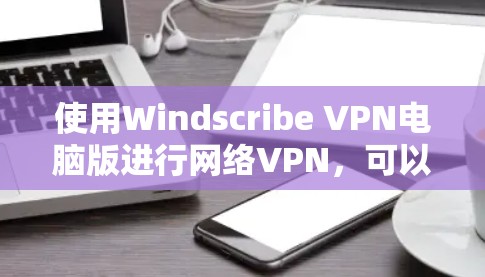 使用Windscribe VPN电脑版进行网络VPN,可以确保网络安全,但过程中可能会遇到问题需要仔细处理。以下是详细的使用步骤 使用Windscribe VPN电脑版进行网络VPN,可以确保网络安全,但过程中可能会遇到问题需要仔细处理。以下是详细的使用步骤