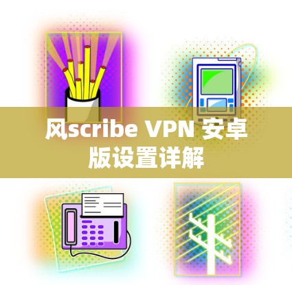 风scribe VPN 安卓版设置详解 风scribe VPN 安卓版设置详解