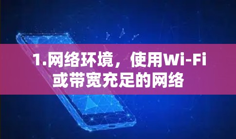 1.网络环境,使用Wi-Fi或带宽充足的网络 1.网络环境,使用Wi-Fi或带宽充足的网络