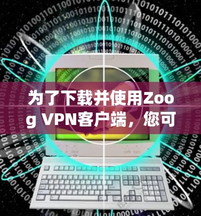 为了下载并使用Zoog VPN客户端,您可以按照以下步骤操作 为了下载并使用Zoog VPN客户端,您可以按照以下步骤操作