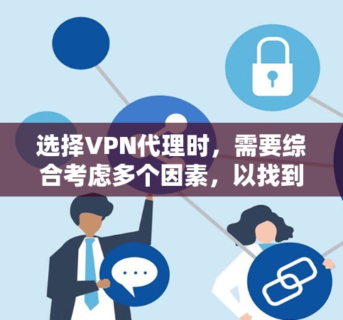 选择VPN代理时,需要综合考虑多个因素,以找到最适合企业的解决方案。以下是对 VPN代理类型和选择策略的总结 选择VPN代理时,需要综合考虑多个因素,以找到最适合企业的解决方案。以下是对 VPN代理类型和选择策略的总结
