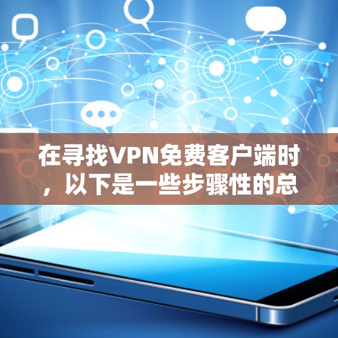 在寻找VPN免费客户端时,以下是一些步骤性的总结和推荐 在寻找VPN免费客户端时,以下是一些步骤性的总结和推荐
