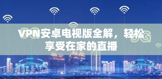 VPN安卓电视版全解,轻松享受在家的直播 VPN安卓电视版全解,轻松享受在家的直播