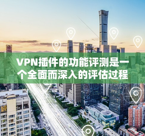 VPN插件的功能评测是一个全面而深入的评估过程,旨在帮助用户了解不同插件的特性、功能、安全性以及适用场景。以下是一个结构化的评测框架,供您参考 VPN插件的功能评测是一个全面而深入的评估过程,旨在帮助用户了解不同插件的特性、功能、安全性以及适用场景。以下是一个结构化的评测框架,供您参考