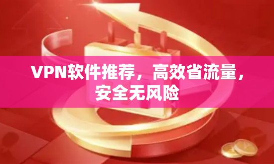 VPN软件推荐,高效省流量,安全无风险 VPN软件推荐,高效省流量,安全无风险