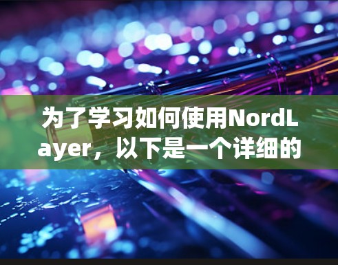 为了学习如何使用NordLayer,以下是一个详细的步骤指南 为了学习如何使用NordLayer,以下是一个详细的步骤指南