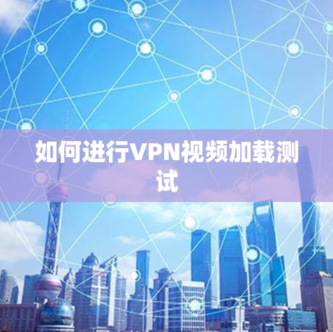 如何进行VPN视频加载测试 如何进行VPN视频加载测试