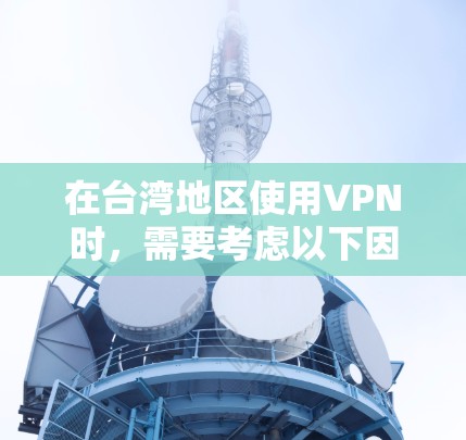 在台湾地区使用VPN时,需要考虑以下因素和步骤 在台湾地区使用VPN时,需要考虑以下因素和步骤
