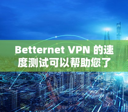 Betternet VPN 的速度测试可以帮助您了解其在不同网络环境下的性能表现。以下是一些步骤和建议,帮助您进行速 Performance测试 Betternet VPN 的速度测试可以帮助您了解其在不同网络环境下的性能表现。以下是一些步骤和建议,帮助您进行速 Performance测试