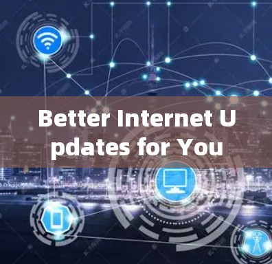 Better Internet Updates for You Better Internet Updates for You