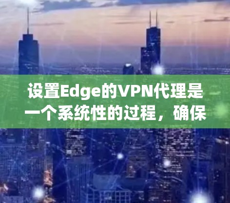 设置Edge的VPN代理是一个系统性的过程,确保所有潜在服务器都被连接,并正确配置代理以提升访问速度。以下是一步步的指南 设置Edge的VPN代理是一个系统性的过程,确保所有潜在服务器都被连接,并正确配置代理以提升访问速度。以下是一步步的指南
