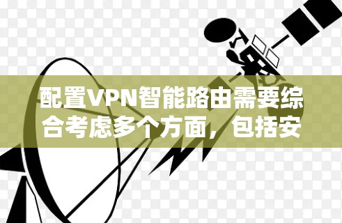 配置VPN智能路由需要综合考虑多个方面,包括安全协议、防火墙、服务器配置、日志监控、权限管理和安全测试。以下是一个详细且结构化的配置指南 配置VPN智能路由需要综合考虑多个方面,包括安全协议、防火墙、服务器配置、日志监控、权限管理和安全测试。以下是一个详细且结构化的配置指南