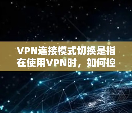 VPN连接模式切换是指在使用VPN时,如何控制连接的方式,从内网到外网,或者在使用外网模式后切换回内网模式。以下是详细的步骤说明 VPN连接模式切换是指在使用VPN时,如何控制连接的方式,从内网到外网,或者在使用外网模式后切换回内网模式。以下是详细的步骤说明