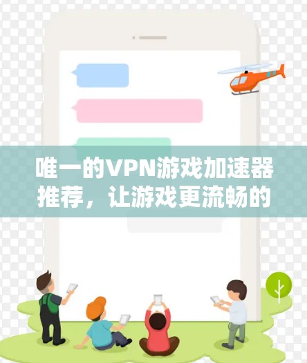 唯一的VPN游戏加速器推荐,让游戏更流畅的VPN加速器推荐 唯一的VPN游戏加速器推荐,让游戏更流畅的VPN加速器推荐