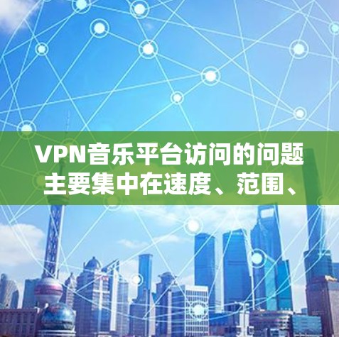 VPN音乐平台访问的问题主要集中在速度、范围、限制、安全、使用体验、费用以及数据限制等方面。以下是对这些问题的详细分析和解决方案 VPN音乐平台访问的问题主要集中在速度、范围、限制、安全、使用体验、费用以及数据限制等方面。以下是对这些问题的详细分析和解决方案