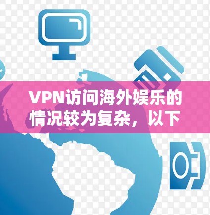 VPN访问海外娱乐的情况较为复杂,以下是对相关问题的详细分析和建议 VPN访问海外娱乐的情况较为复杂,以下是对相关问题的详细分析和建议
