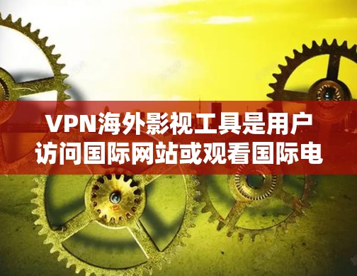 VPN海外影视工具是用户访问国际网站或观看国际电影、电视剧的重要工具。以下是一个全面的VPN海外影视工具的比较和选择指南,帮助用户做出最适合自己的选择 VPN海外影视工具是用户访问国际网站或观看国际电影、电视剧的重要工具。以下是一个全面的VPN海外影视工具的比较和选择指南,帮助用户做出最适合自己的选择