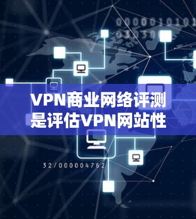 VPN商业网络评测是评估VPN网站性能、安全性以及用户体验的重要指标。以下是关于VPN商业网络评测的详细分析 VPN商业网络评测是评估VPN网站性能、安全性以及用户体验的重要指标。以下是关于VPN商业网络评测的详细分析