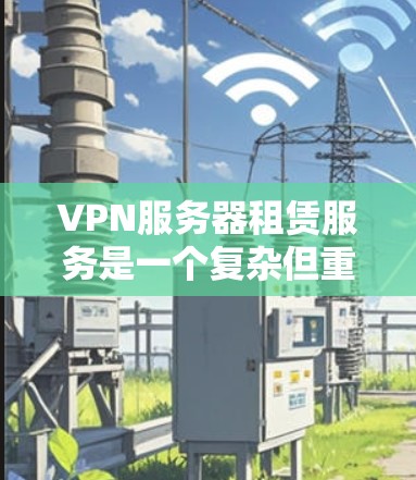 VPN服务器租赁服务是一个复杂但重要的服务,帮助用户在线上高效地访问各种网络资源。以下是对该服务的详细分析和建议 VPN服务器租赁服务是一个复杂但重要的服务,帮助用户在线上高效地访问各种网络资源。以下是对该服务的详细分析和建议