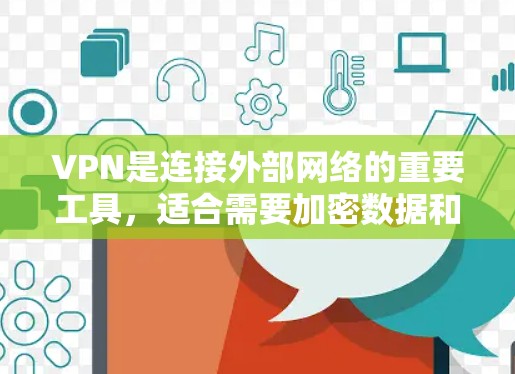 VPN是连接外部网络的重要工具,适合需要加密数据和安全连接的用户。以下是使用VPN的详细步骤和注意事项 VPN是连接外部网络的重要工具,适合需要加密数据和安全连接的用户。以下是使用VPN的详细步骤和注意事项