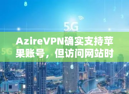 AzireVPN确实支持苹果账号,但访问网站时需要使用苹果账号。以下是具体步骤 AzireVPN确实支持苹果账号,但访问网站时需要使用苹果账号。以下是具体步骤