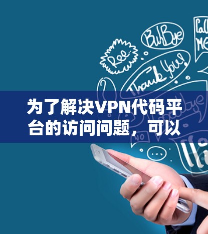 为了解决VPN代码平台的访问问题,可以按照以下步骤进行 为了解决VPN代码平台的访问问题,可以按照以下步骤进行