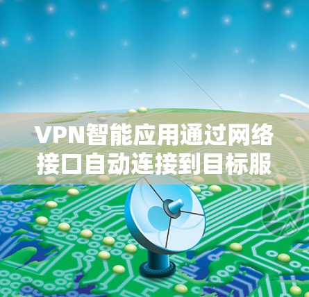 VPN智能应用通过网络接口自动连接到目标服务器,是一种灵活且高效的VPN解决方案。以下是对该技术的详细总结 VPN智能应用通过网络接口自动连接到目标服务器,是一种灵活且高效的VPN解决方案。以下是对该技术的详细总结