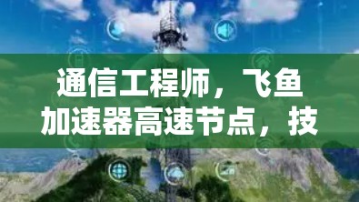 通信工程师,飞鱼加速器高速节点,技术突破,高效性能,助力高速网络 通信工程师,飞鱼加速器高速节点,技术突破,高效性能,助力高速网络