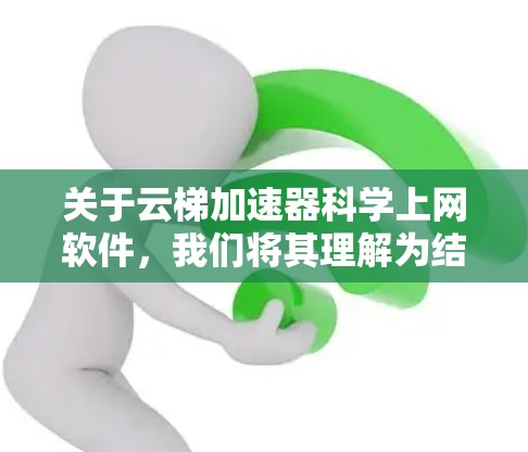 关于云梯加速器科学上网软件,我们将其理解为结合云端加速技术与科学计算功能的高效工具。该软件可能具备以下核心特性 关于云梯加速器科学上网软件,我们将其理解为结合云端加速技术与科学计算功能的高效工具。该软件可能具备以下核心特性