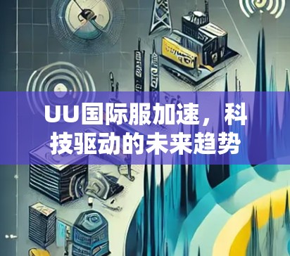 UU国际服加速,科技驱动的未来趋势 UU国际服加速,科技驱动的未来趋势