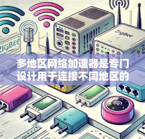 多地区网络加速器是专门设计用于连接不同地区的网络服务的工具,通常支持多个国家的网络流量。以下是关于多地区网络加速器的综合分析和推荐 多地区网络加速器是专门设计用于连接不同地区的网络服务的工具,通常支持多个国家的网络流量。以下是关于多地区网络加速器的综合分析和推荐