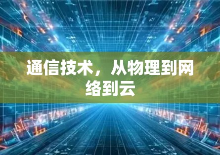 通信技术,从物理到网络到云 通信技术,从物理到网络到云