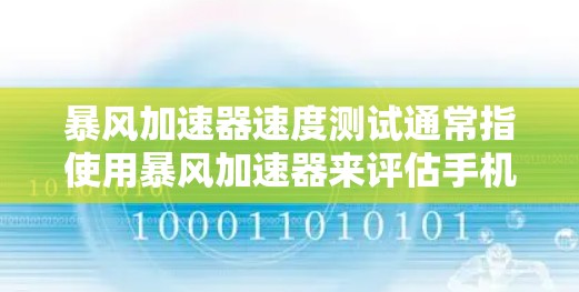 暴风加速器速度测试通常指使用暴风加速器来评估手机在特定性能测试中的表现。以下是关于暴风加速器在速度测试中的情况的详细信息 暴风加速器速度测试通常指使用暴风加速器来评估手机在特定性能测试中的表现。以下是关于暴风加速器在速度测试中的情况的详细信息