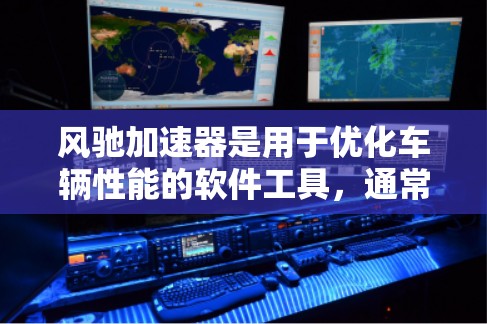 风驰加速器是用于优化车辆性能的软件工具,通常分为车加速器和电脑加速器,适用于不同车辆类型。以下是使用风驰加速器的步骤和注意事项 风驰加速器是用于优化车辆性能的软件工具,通常分为车加速器和电脑加速器,适用于不同车辆类型。以下是使用风驰加速器的步骤和注意事项