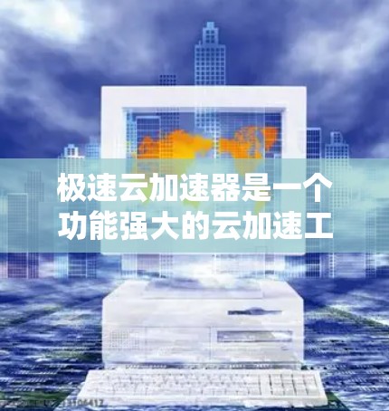 极速云加速器是一个功能强大的云加速工具,旨在提升用户在云服务上的搜索和下载效率。以下是一个简洁而清晰的总结,帮助您更好地理解和使用极速云加速器 极速云加速器是一个功能强大的云加速工具,旨在提升用户在云服务上的搜索和下载效率。以下是一个简洁而清晰的总结,帮助您更好地理解和使用极速云加速器