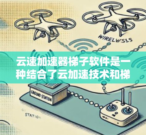 云速加速器梯子软件是一种结合了云加速技术和梯子软件的解决方案,主要用于远程办公、文件传输、视频会议等领域,通过快速连接和自动速率调整,提升数据传输效率和网络可靠性的工具。以下是详细的步骤说明 云速加速器梯子软件是一种结合了云加速技术和梯子软件的解决方案,主要用于远程办公、文件传输、视频会议等领域,通过快速连接和自动速率调整,提升数据传输效率和网络可靠性的工具。以下是详细的步骤说明