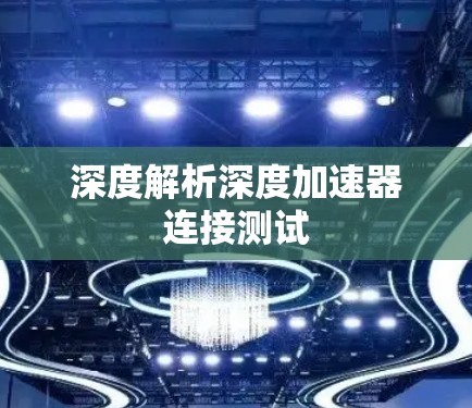 深度解析深度加速器连接测试 深度解析深度加速器连接测试