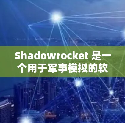 Shadowrocket 是一个用于军事模拟的软件,主要用于军事训练、游戏或个人学习。以下是详细的使用教程,分为几个部分,帮助您全面掌握该软件 Shadowrocket 是一个用于军事模拟的软件,主要用于军事训练、游戏或个人学习。以下是详细的使用教程,分为几个部分,帮助您全面掌握该软件