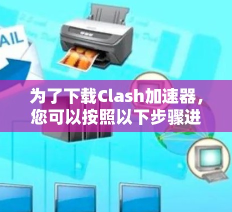 为了下载Clash加速器,您可以按照以下步骤进行 为了下载Clash加速器,您可以按照以下步骤进行