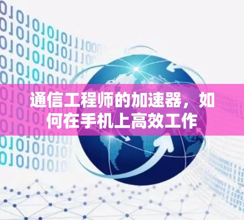 通信工程师的加速器,如何在手机上高效工作 通信工程师的加速器,如何在手机上高效工作