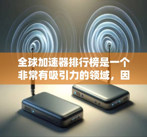 全球加速器排行榜是一个非常有吸引力的领域,因为它涉及到手机应用的加速功能,对用户体验和系统性能有重要影响。以下是一个综合考虑的各种全球加速器排行榜,涵盖了不同的平台和应用类型,并评估了它们的优缺点 全球加速器排行榜是一个非常有吸引力的领域,因为它涉及到手机应用的加速功能,对用户体验和系统性能有重要影响。以下是一个综合考虑的各种全球加速器排行榜,涵盖了不同的平台和应用类型,并评估了它们的优缺点