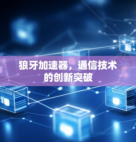 狼牙加速器,通信技术的创新突破 狼牙加速器,通信技术的创新突破